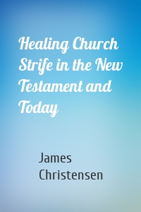 Healing Church Strife in the New Testament and Today