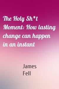 The Holy Sh*t Moment: How lasting change can happen in an instant