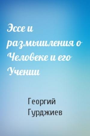 Обложка книги «Эссе и размышления о Человеке и его Учении» — Георгий Гурджиев