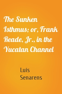 The Sunken Isthmus; or, Frank Reade, Jr., in the Yucatan Channel
