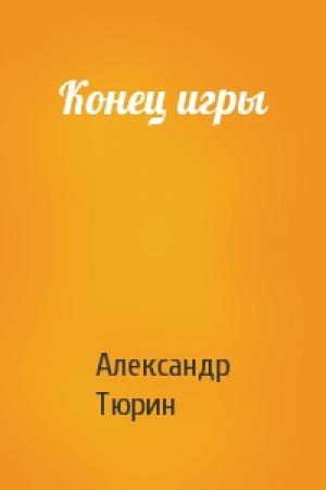 Обложка книги «Конец игры» — Александр Тюрин