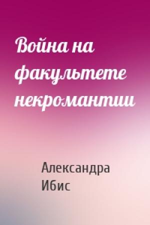 Обложка книги «Война на факультете некромантии» — Александра Ибис