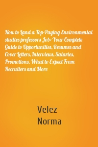 How to Land a Top-Paying Environmental studies professors Job: Your Complete Guide to Opportunities, Resumes and Cover Letters, Interviews, Salaries, Promotions, What to Expect From Recruiters and More