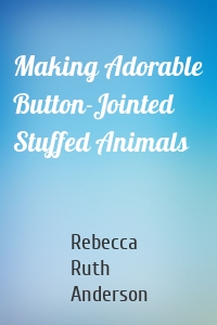 Making Adorable Button-Jointed Stuffed Animals