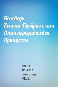 Исповедь Конька-Горбунка, или Плач неродившейся Принцессы