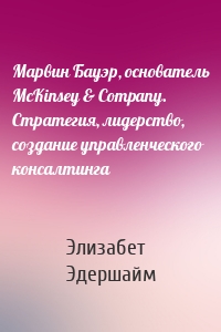 Марвин Бауэр, основатель McKinsey & Company. Стратегия, лидерство, создание управленческого консалтинга