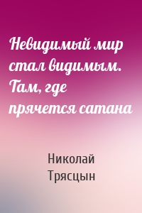 Невидимый мир стал видимым. Там, где прячется сатана