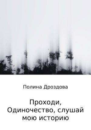 Обложка книги «Проходи, одиночество, слушай мою историю» — Полина Дроздова