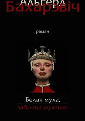 Обложка книги «Белая муха, забойца мужчын» — Ольгерд Иванович Бахаревич