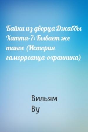 Обложка книги «Байки из дворца Джаббы Хатта-7: Бывает же такое (История гаморреанца-охранника)» — Вильям Ву