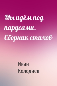 Мы идём под парусами. Сборник стихов