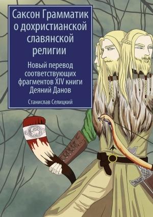 Обложка книги «Саксон Грамматик о дохристианской славянской религии. Новый перевод соответствующих фрагментов XIV книги Деяний Данов» — Станислав Селицкий, Саксон Грамматик