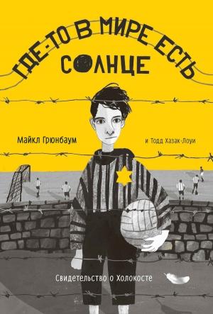Обложка книги «Где-то в мире есть солнце. Свидетельство о Холокосте» — Тодд Хазак-Лоуи, Майкл Грюнбаум