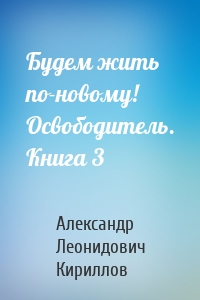 Будем жить по-новому! Освободитель. Книга 3