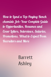 How to Land a Top-Paying Bench chemists Job: Your Complete Guide to Opportunities, Resumes and Cover Letters, Interviews, Salaries, Promotions, What to Expect From Recruiters and More