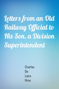 Letters from an Old Railway Official to His Son, a Division Superintendent