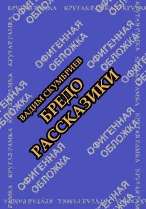Обложка книги «Бредорассказики (полная)» — Вадим Скумбриев
