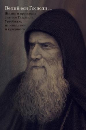 Обложка книги «Великий еси Господи… Жизнь и проповедь святого Гавриила Ургебадзе, исповедника и юродивого» — Кирилл Черноризов