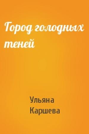 Обложка книги «Город голодных теней» — Ульяна Каршева