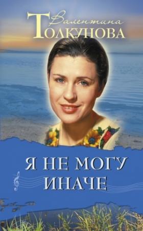 Обложка книги «Я не могу иначе» — Валентина Толкунова