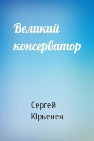 Обложка книги «Великий консерватор» — Сергей Юрьенен