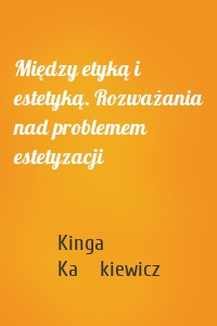 Między etyką i estetyką. Rozważania nad problemem estetyzacji