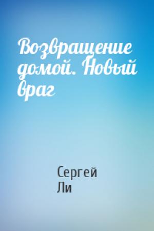 Обложка книги «Возвращение домой. Новый враг» — Сергей Александрович Ли