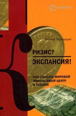 Обложка книги «Кризис? Экспансия! Как создать мировой финансовый центр в России» — Сергей Чернышев