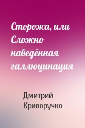 Обложка книги «Сторожа, или Сложно наведённая галлюцинация» — Дмитрий Криворучко
