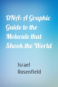 DNA: A Graphic Guide to the Molecule that Shook the World