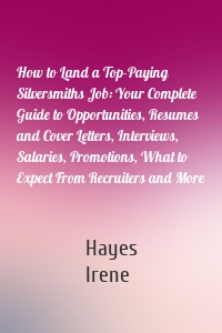 How to Land a Top-Paying Silversmiths Job: Your Complete Guide to Opportunities, Resumes and Cover Letters, Interviews, Salaries, Promotions, What to Expect From Recruiters and More