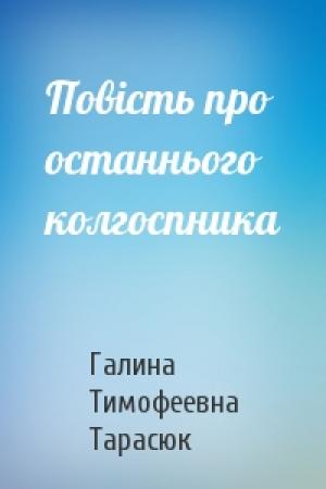 Обложка книги «Повість про останнього колгоспника» — Галина Тимофеевна Тарасюк