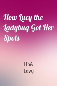 How Lucy the Ladybug Got Her Spots