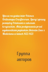 Lites ac res gestae inter Polonos Ordinemque Cruciferorum. Spory i sprawy pomiędzy Polakami a zakonem krzyżackim. Akta postępowania przed wysłannikiem papieskim Antonim Zeno z Mediolanu w latach 1422-1423