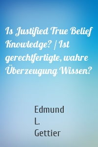 Is Justified True Belief Knowledge? / Ist gerechtfertigte, wahre Überzeugung Wissen?