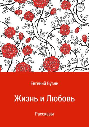 Обложка книги «Жизнь и любовь. Сборник рассказов» — Евгений Бузни