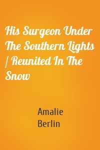 His Surgeon Under The Southern Lights / Reunited In The Snow