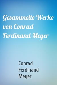 Gesammelte Werke von Conrad Ferdinand Meyer