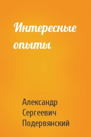 Обложка книги «Интересные опыты» — Александр Сергеевич Подервянский
