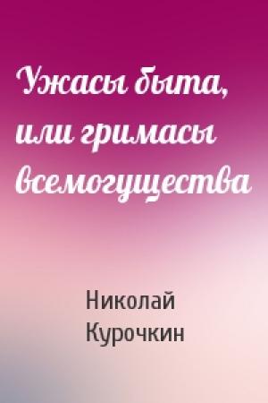 Обложка книги «Ужасы быта, или гримасы всемогущества» — Николай Курочкин