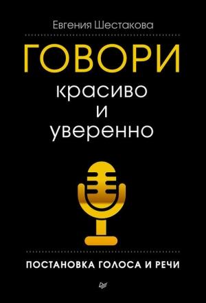 Обложка книги «Говори красиво и уверенно. Постановка голоса и речи» — Евгения Шестакова
