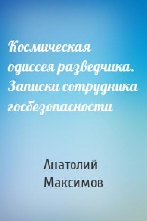 Обложка книги «Космическая одиссея разведчика. Записки сотрудника госбезопасности» — Анатолий Максимов