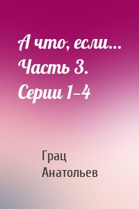 А что, если… Часть 3. Серии 1—4