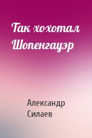 Обложка книги «Так хохотал Шопенгауэр» — Александр Силаев
