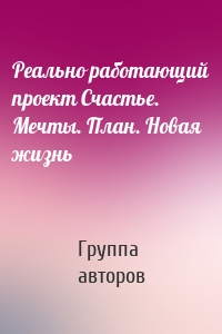 Реально работающий проект Счастье. Мечты. План. Новая жизнь