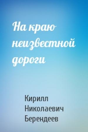 Обложка книги «На краю неизвестной дороги» — Кирилл Николаевич Берендеев