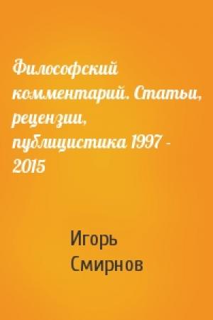 Обложка книги «Философский комментарий. Статьи, рецензии, публицистика 1997 - 2015» — Игорь Смирнов