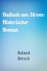 Ballade am Strom: Historischer Roman