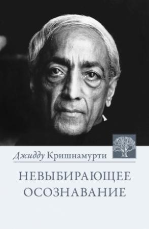 Обложка книги «Невыбирающее осознавание. Собрание выдержек из бесед» — Джидду Кришнамурти