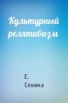 Е. Сенина - Культурный релятивизм